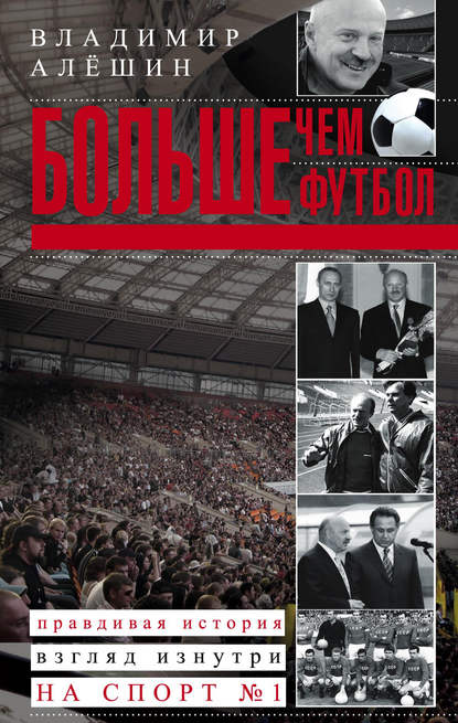 Книга Владимир Алешин, Владимир Владимирович Алешин Больше, чем футбол. Правдивая история: взгляд изнутри на спорт №1