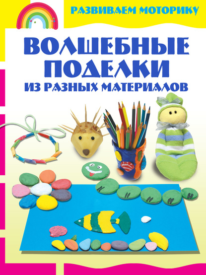 Книга Александра Аксенова, Александра Андреевна Аксенова Волшебные поделки из разных материалов