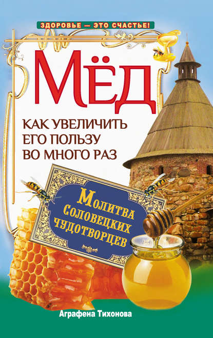 Книга Аграфена Тихонова Мед. Как увеличить его пользу во много раз. Молитва соловецких чудотворцев