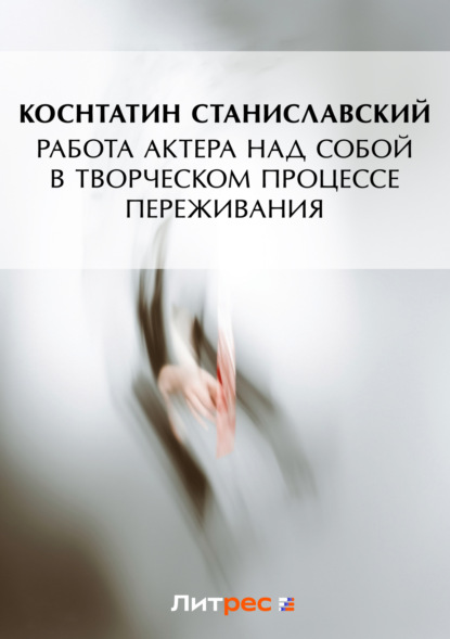 Книга Константин Станиславский, Константин Сергеевич Станиславский Работа актера над собой в творческом процессе переживания