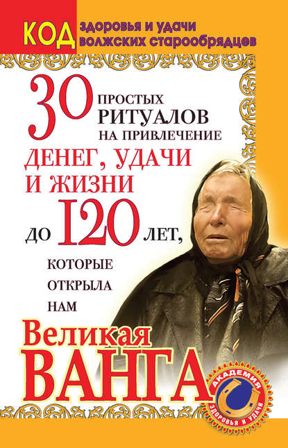 Книга Светлана Панкратова 30 простых ритуалов на привлечение денег, удачи и жизни до 120 лет, которые открыла нам Великая Ванга. Код здоровья и удачи волжских старообрядцев