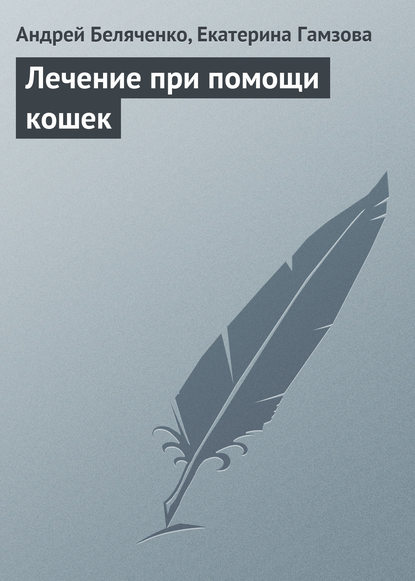 Книга Андрей Беляченко, Андрей Александрович Беляченко, Екатерина Валерьевна Гамзова Лечение при помощи кошек