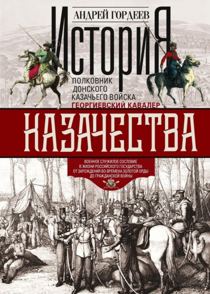Книга А. А. Гордеев, Андрей Андреевич Гордеев История казачества. Военное служилое сословие в жизни Российского государства от зарождения во времена Золотой Орды до Гражданской войны