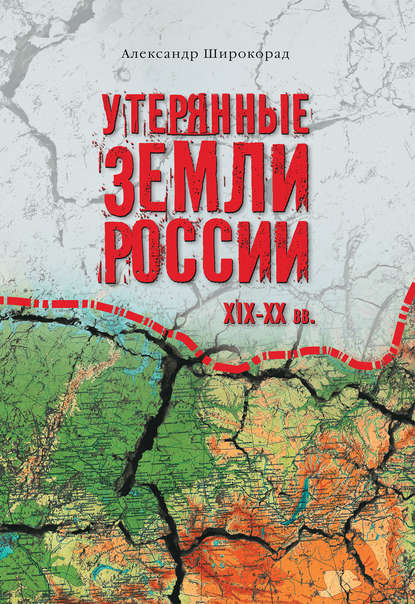 Книга Александр Борисович Широкорад, Александр Широкорад Утерянные земли России. XIX–XX вв.
