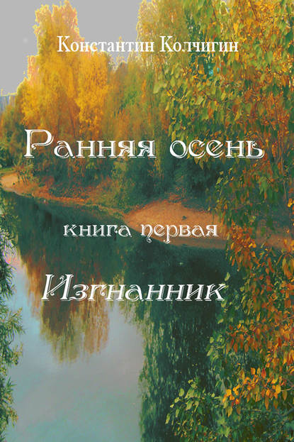 Книга Константин Владимирович Колчигин, Константин Колчигин Ранняя осень. Книга первая. Изгнанник
