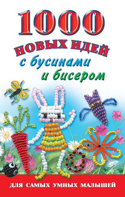 Книга Екатерина Данкевич, Анна Ивановна Григорьева, Екатерина Витальевна Данкевич 1000 новых идей с бусинами и бисером