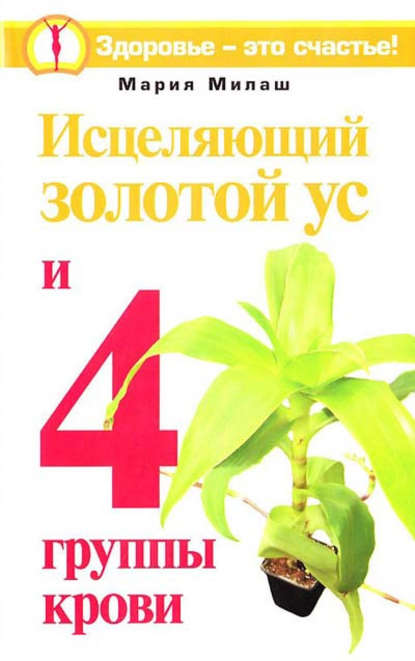 Книга Мария Милаш, Мария Григорьевна Милаш Исцеляющий Золотой ус и 4 группы крови