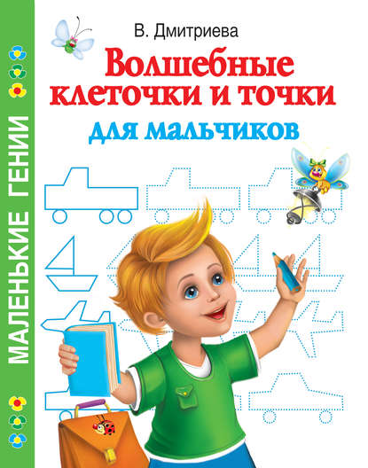 Книга Ольга Рафаиловна Серебрякова, В. Г. Дмитриева, Андрей Владимирович Рахманов, Валентина Геннадиевна Дмитриева, Ирина Валерьевна Горбунова Волшебные клеточки и точки для мальчиков