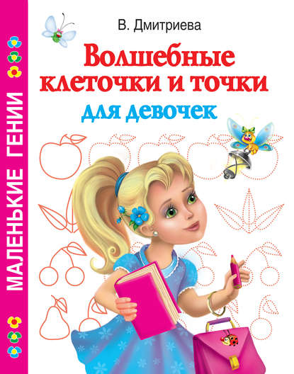 Книга Ольга Рафаиловна Серебрякова, В. Г. Дмитриева, Валентина Геннадиевна Дмитриева, Ирина Валерьевна Горбунова, Елена Рафаиловна Жуковская Волшебные клеточки и точки для девочек
