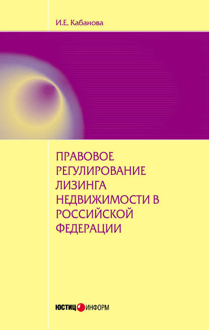 Книга И. Е. Кабанова, Ирина Евгеньевна Кабанова Правовое регулирование лизинга недвижимости в Российской Федерации: монография