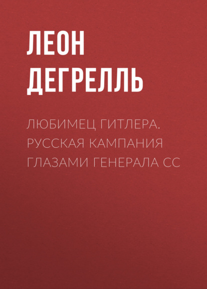 Книга Леон Дегрелль Любимец Гитлера. Русская кампания глазами генерала СС