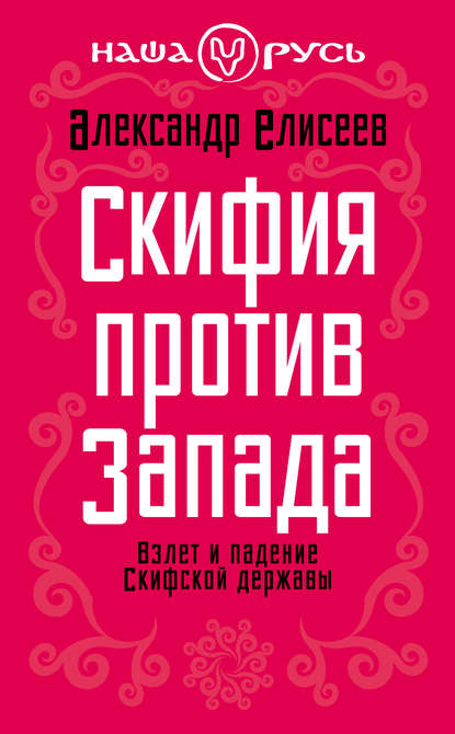 Книга Александр Елисеев, Александр Владимирович Елисеев Скифия против Запада. Взлет и падение Скифской державы
