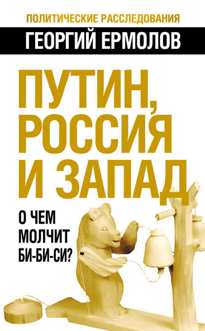 Книга Георгий Ермолов, Георгий Витальевич Ермолов Путин, Россия и Запад. О чем молчит Би-Би-Си?