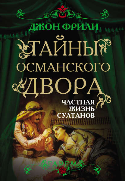 Книга Джон Фрили, Игорь С. Соколов Тайны Османского двора. Частная жизнь султанов