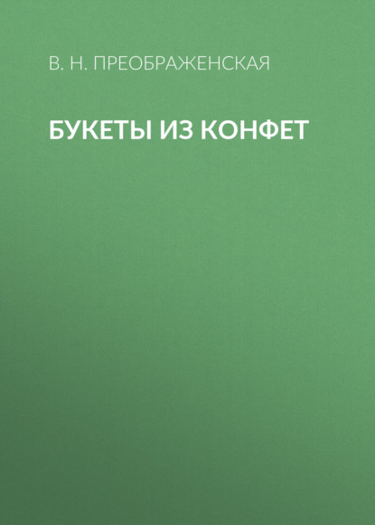 Книга Вера Николаевна Преображенская, Вера Преображенская Букеты из конфет