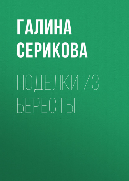 Книга Галина Серикова, Галина Алексеевна Серикова Поделки из бересты