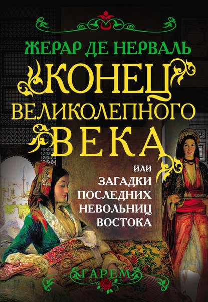 Книга Жерар де Нерваль Конец Великолепного века, или Загадки последних невольниц Востока