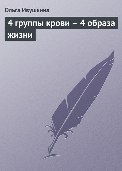 Книга Ольга Ивушкина 4 группы крови – 4 образа жизни