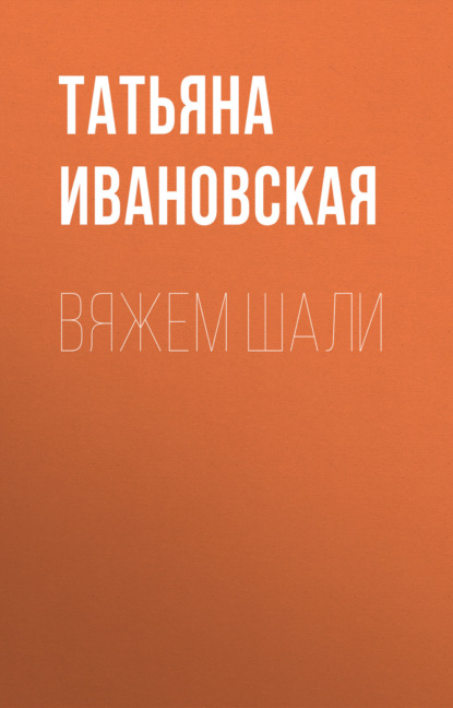 Книга Татьяна Ивановская, Татьяна Владимировна Ивановская Вяжем шали