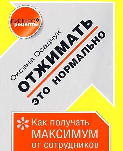 Книга Оксана Осадчук, Елена Калабина, Оксана Михайловна Осадчук Отжимать – это нормально. Как получать максимум от сотрудников