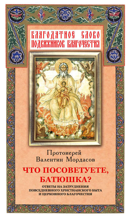 Книга Валентин Мордасов Что посоветуете, батюшка? Ответы на затруднения повседневного христианского быта и церковного благочестия