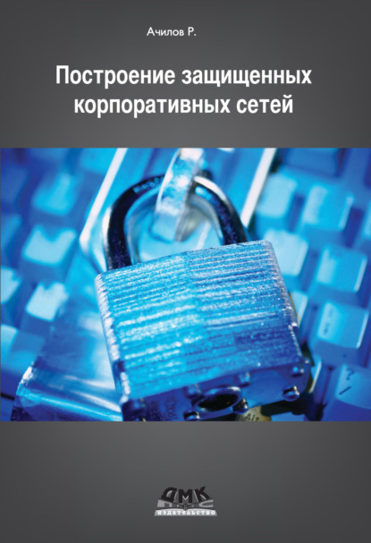Книга Р. Н. Ачилов, Рашид Нурмухамедович Ачилов Построение защищенных корпоративных сетей