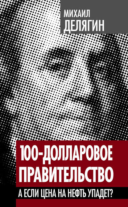 Книга Михаил Делягин, Михаил Геннадьевич Делягин 100-долларовое правительство. А если цена на нефть упадет?