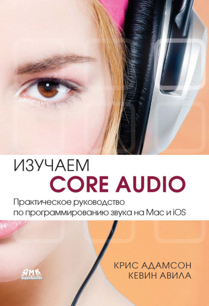 Книга Крис Адамсон, Кевин Авила Изучаем Core Audio. Практическое руководство по программированию звука на Mac и iOS