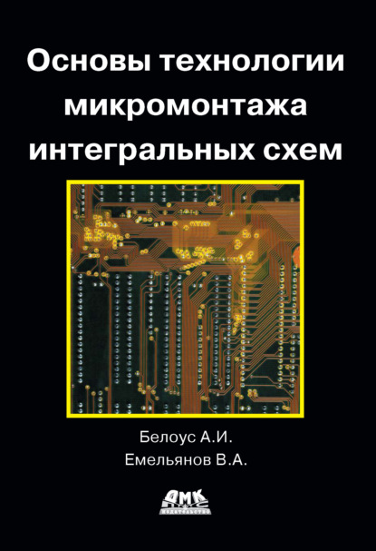 Книга Анатолий Иванович Белоус, В. А. Емельянов, Виктор Андреевич Емельянов Основы технологии микромонтажа интегральных схем