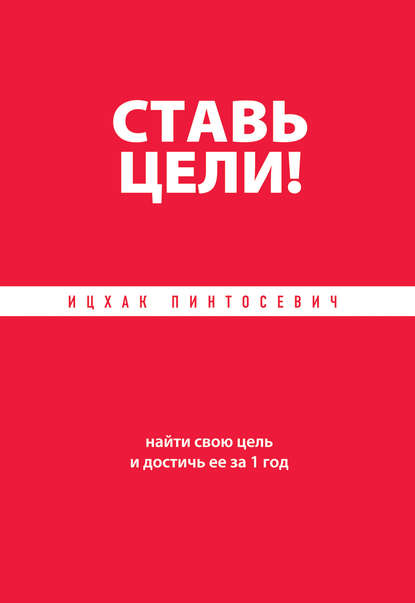 Книга Ицхак Пинтосевич Ставь цели! Найти свою цель и достичь ее за 1 год