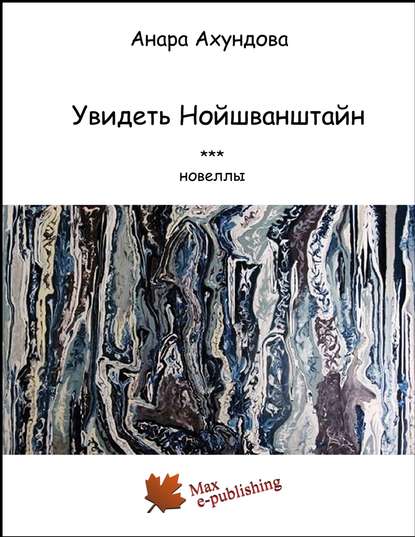 Книга Анара Ахундова, Ульви Пепинова Увидеть Нойшванштайн (сборник)