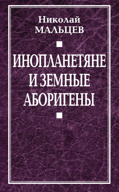 Книга Николай Никифорович Мальцев, Николай Мальцев Инопланетяне и земные аборигены. Перспективы межпланетной экспансии и бессмертия