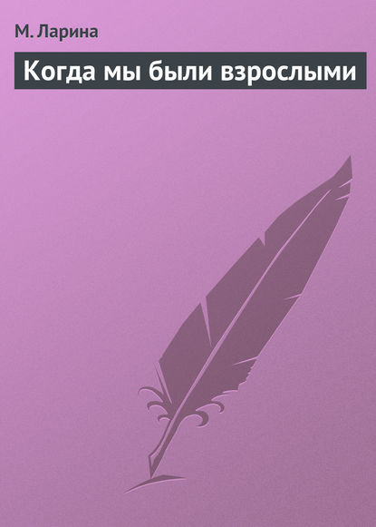 Книга М. Ларина Когда мы были взрослыми