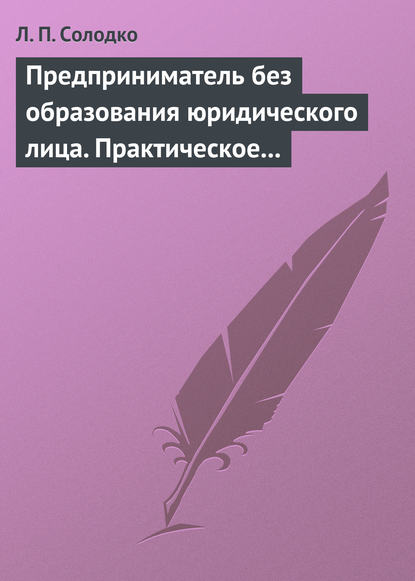 Книга Л. П. Солодко, Лариса Петровна Солодко Предприниматель без образования юридического лица. Практическое пособие