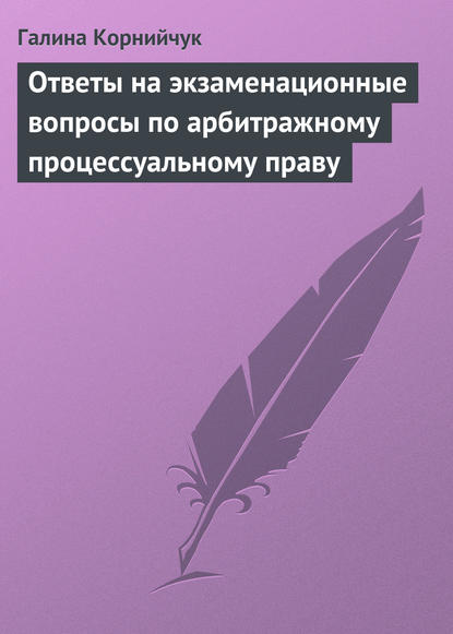 Книга Галина Александровна Корнийчук, Галина Корнийчук Ответы на экзаменационные вопросы по арбитражному процессуальному праву