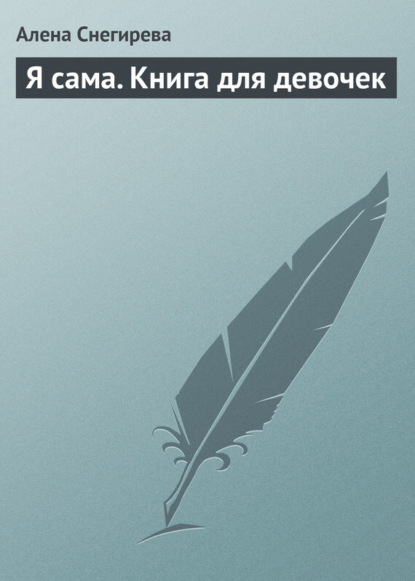 Книга Алена Снегирева Я сама. Книга для девочек
