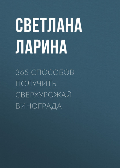 Книга Светлана Ларина, Светлана Алексеевна Ларина 365 способов получить сверхурожай винограда