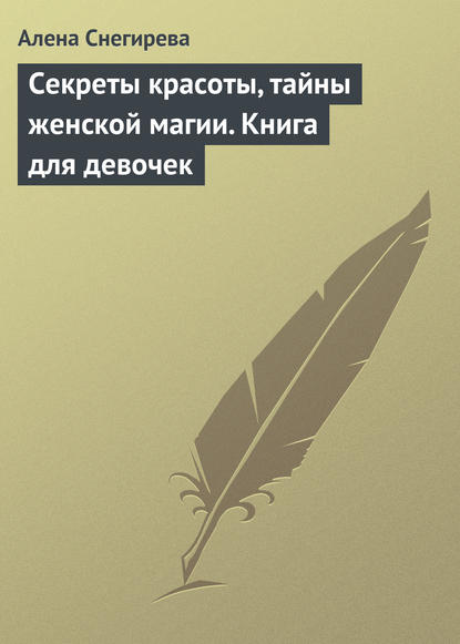 Книга Алена Снегирева Секреты красоты, тайны женской магии. Книга для девочек