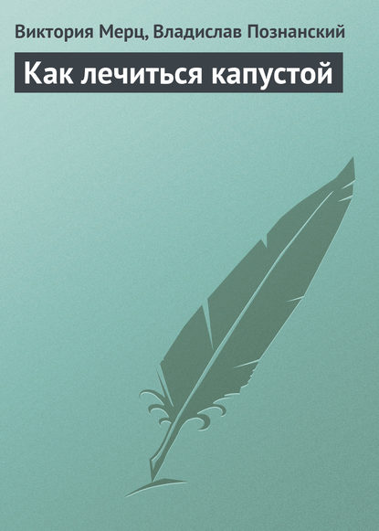 Книга Виктория Мерц, Владислав Познанский Как лечиться капустой