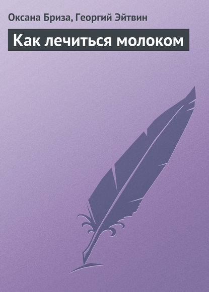 Книга Георгий Эйтвин, Оксана Бриза Как лечиться молоком