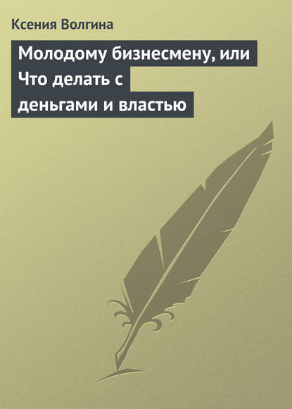 Книга Ксения Волгина Молодому бизнесмену, или Что делать с деньгами и властью