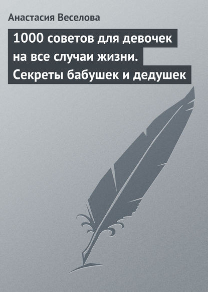 Книга Анастасия Веселова 1000 советов для девочек на все случаи жизни. Секреты бабушек и дедушек