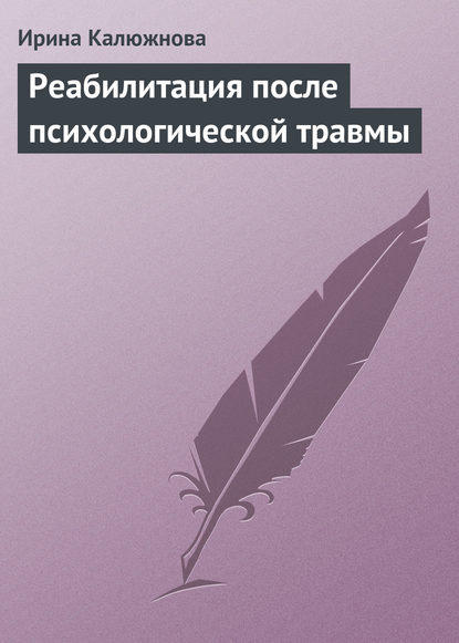 Книга Ирина Александровна Калюжнова, Ирина Калюжнова Реабилитация после психологической травмы