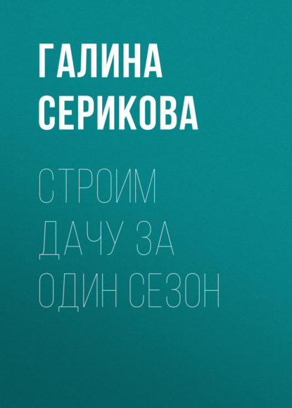 Книга Галина Серикова, Галина Алексеевна Серикова Строим дачу за один сезон