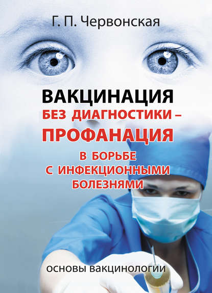 Книга Галина Петровна Червонская, Галина Червонская Вакцинация без диагностики – профанация в борьбе с инфекционными болезнями. Основы вакцинологии
