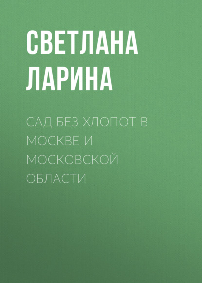 Книга Светлана Ларина, Светлана Алексеевна Ларина Сад без хлопот в Москве и Московской области