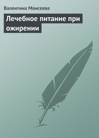 Книга Валентина Валерьевна Моисеева, Валентина Моисеева Лечебное питание при ожирении
