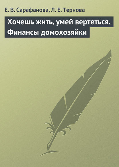 Книга Е. В. Сарафанова, Елена Витальевна Сарафанова, Людмила Евгеньевна Тернова Хочешь жить, умей вертеться. Финансы домохозяйки