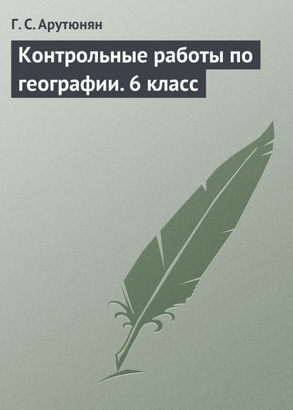 Книга Г. С. Арутюнян, Гаяне Сергеевна Арутюнян Контрольные работы по географии. 6 класс