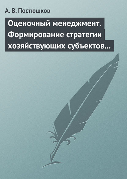 Книга А. В. Постюшков, Андрей Владимирович Постюшков Оценочный менеджмент. Формирование стратегии хозяйствующих субъектов в условиях рынка. Учебное пособие